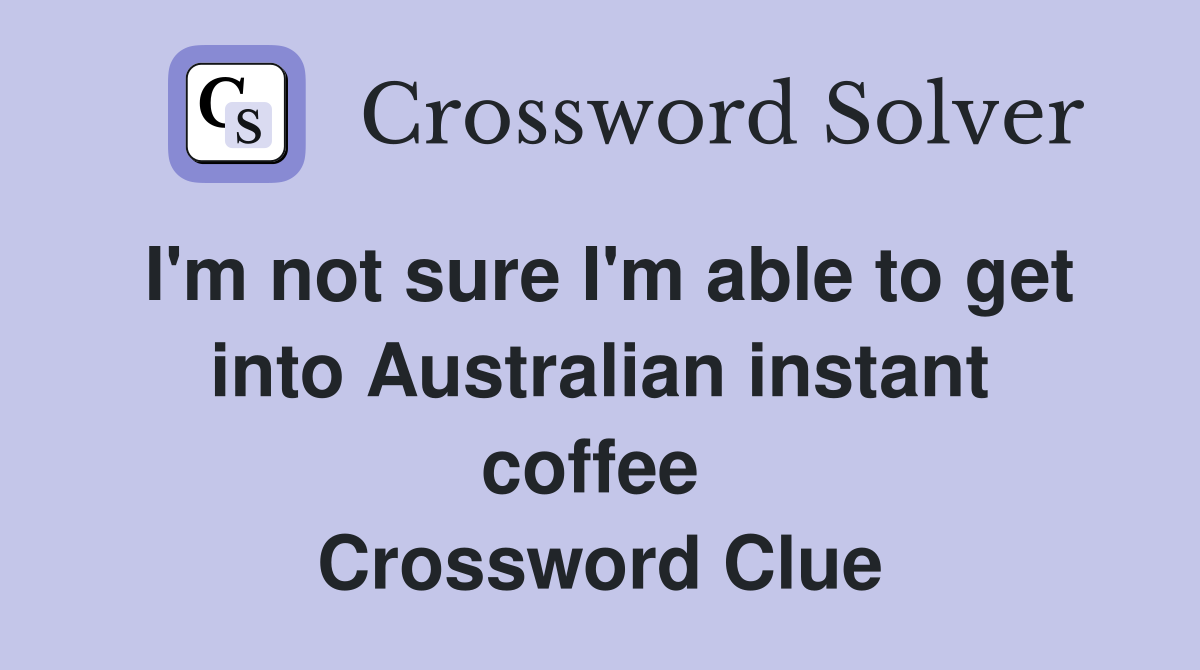 I'm not sure I'm able to get into Australian instant coffee  Crossword Clue