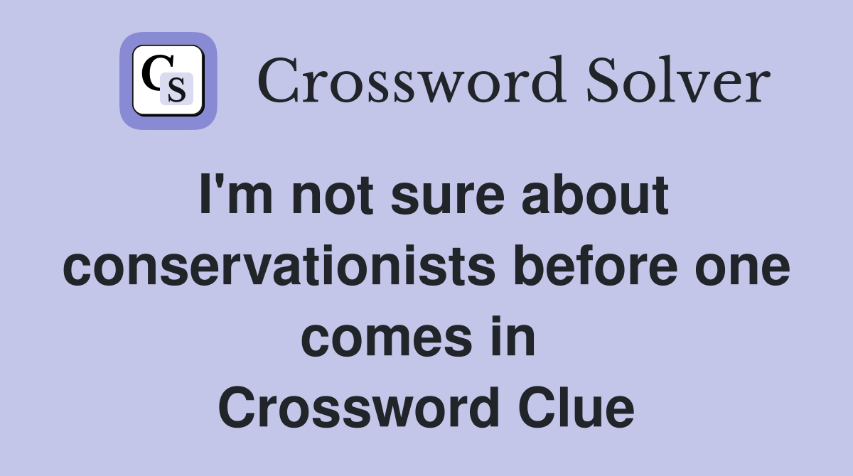 I'm not sure about conservationists before one comes in  Crossword Clue