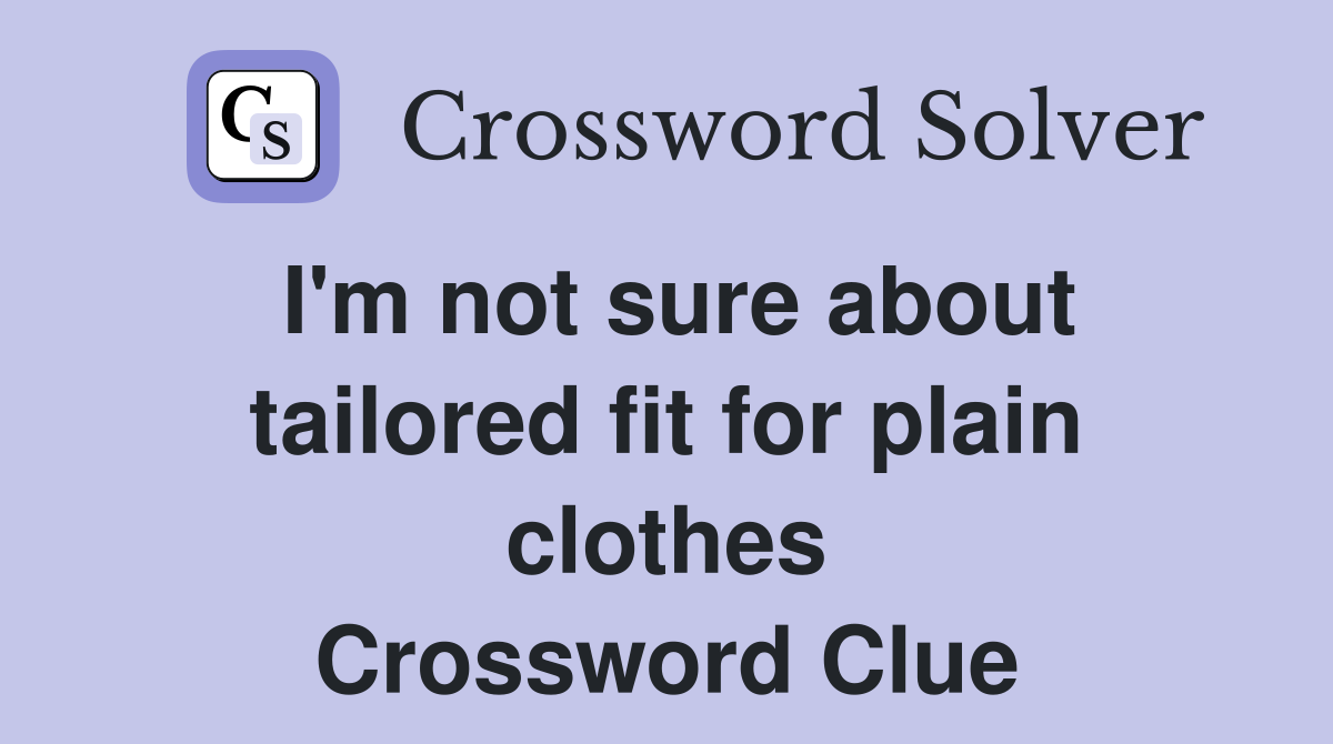 I'm not sure about tailored fit for plain clothes Crossword Clue