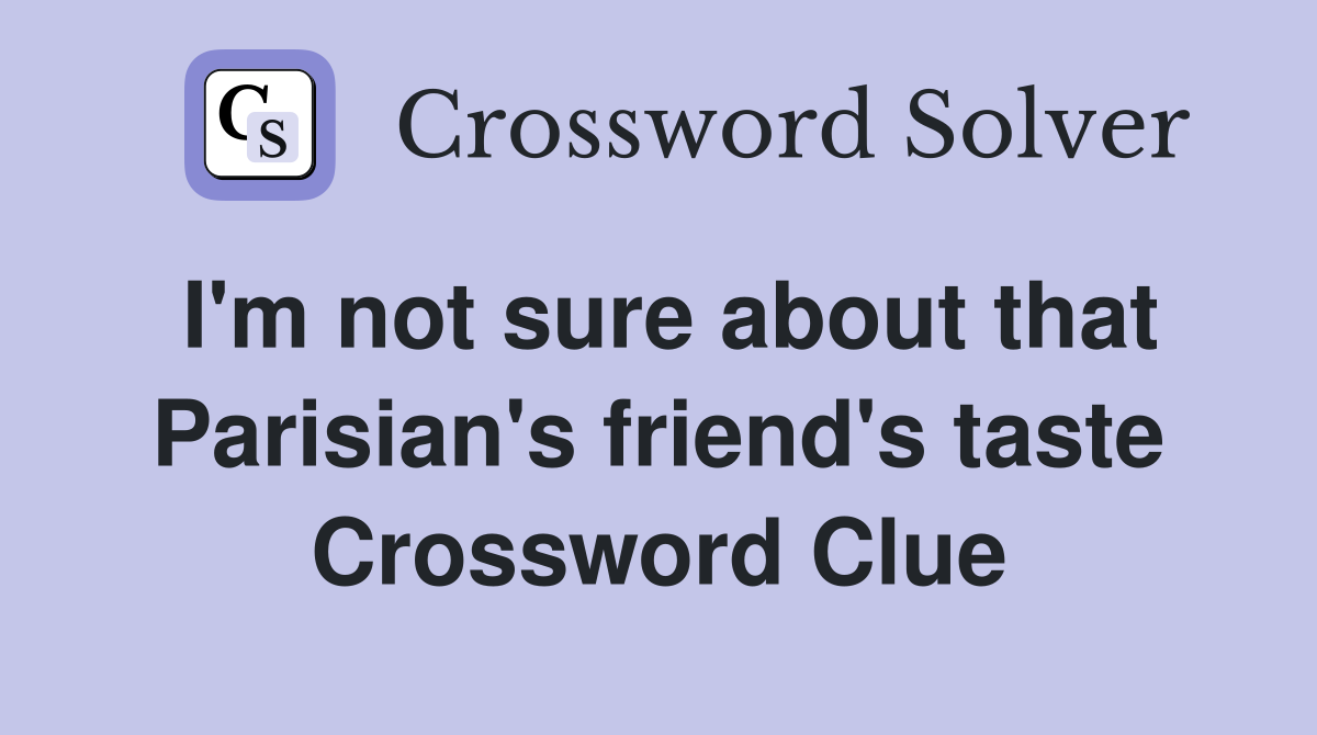 I'm not sure about that Parisian's friend's taste Crossword Clue