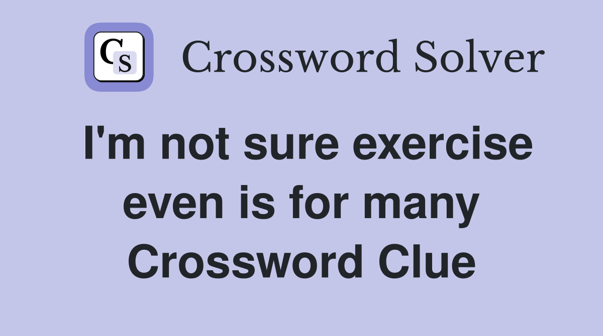 I'm not sure exercise even is for many Crossword Clue