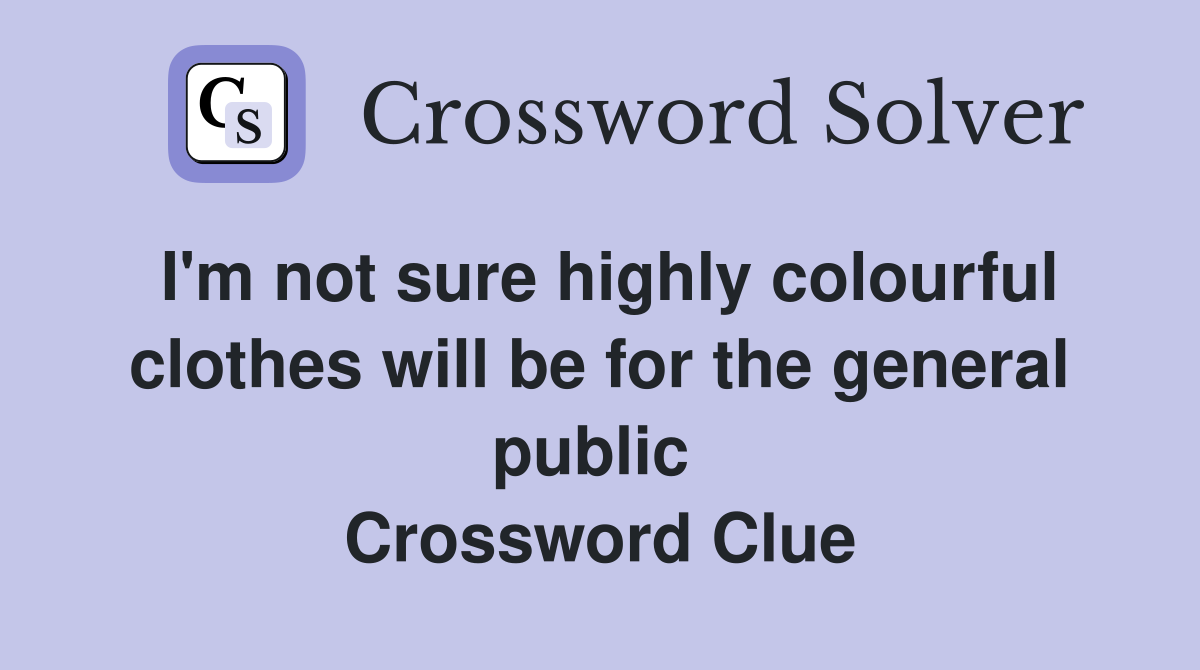 I'm not sure highly colourful clothes will be for the general public  Crossword Clue