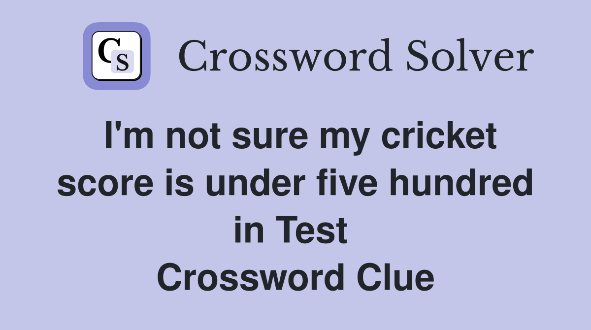 I'm not sure my cricket score is under five hundred in Test  Crossword Clue