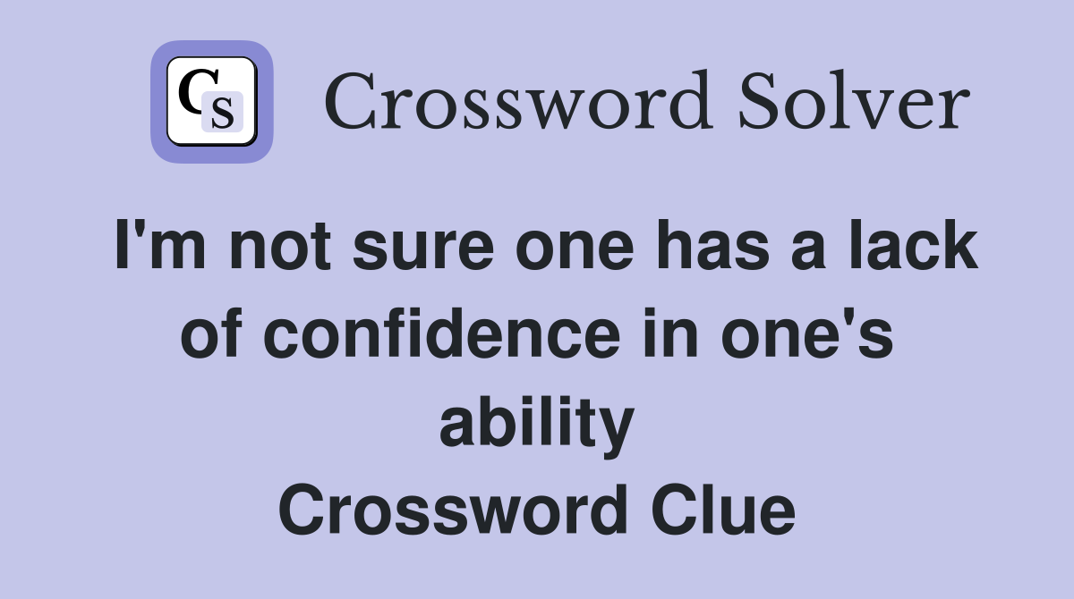 I'm not sure one has a lack of confidence in one's ability Crossword Clue