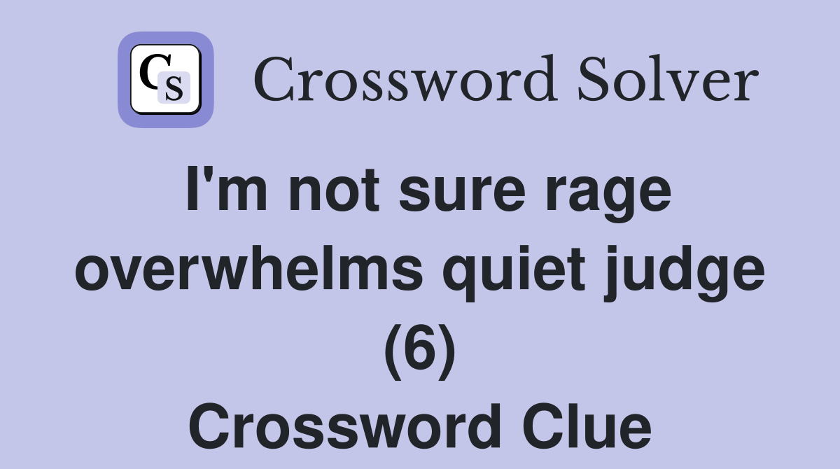 I'm not sure rage overwhelms quiet judge (6) Crossword Clue