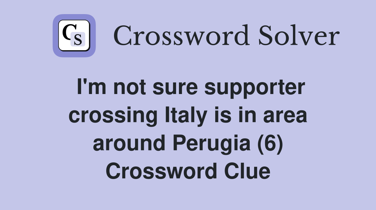 I'm not sure supporter crossing Italy is in area around Perugia (6) Crossword Clue
