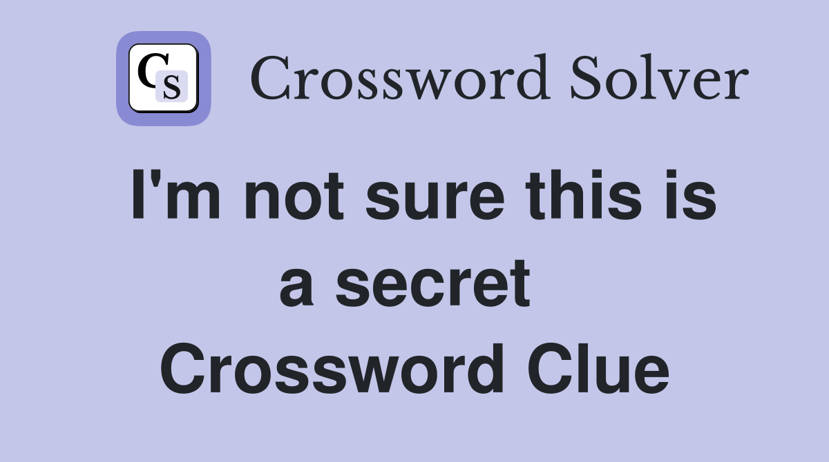 I'm not sure this is a secret  Crossword Clue