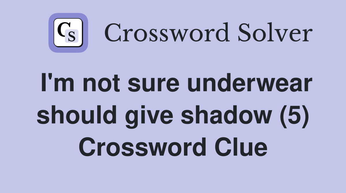 I'm not sure underwear should give shadow (5) Crossword Clue