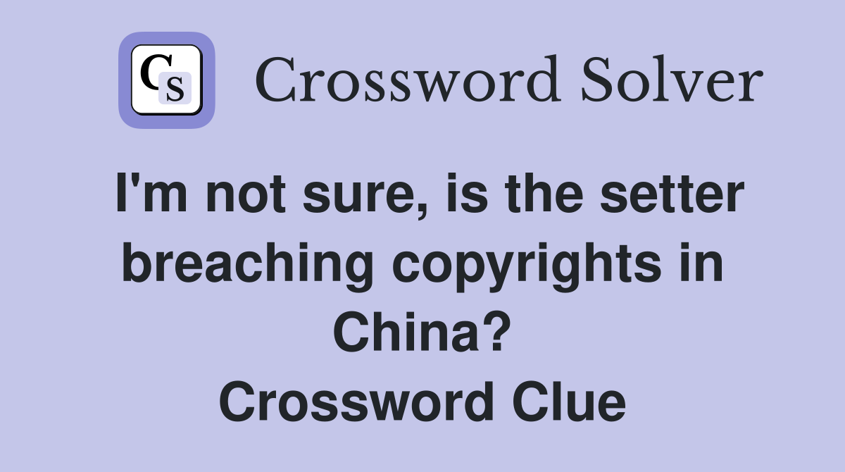 I'm not sure, is the setter breaching copyrights in China? Crossword Clue