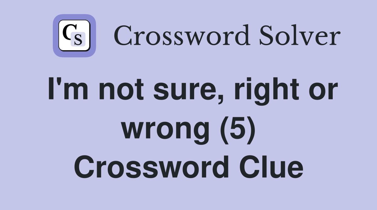 I'm not sure, right or wrong (5) Crossword Clue
