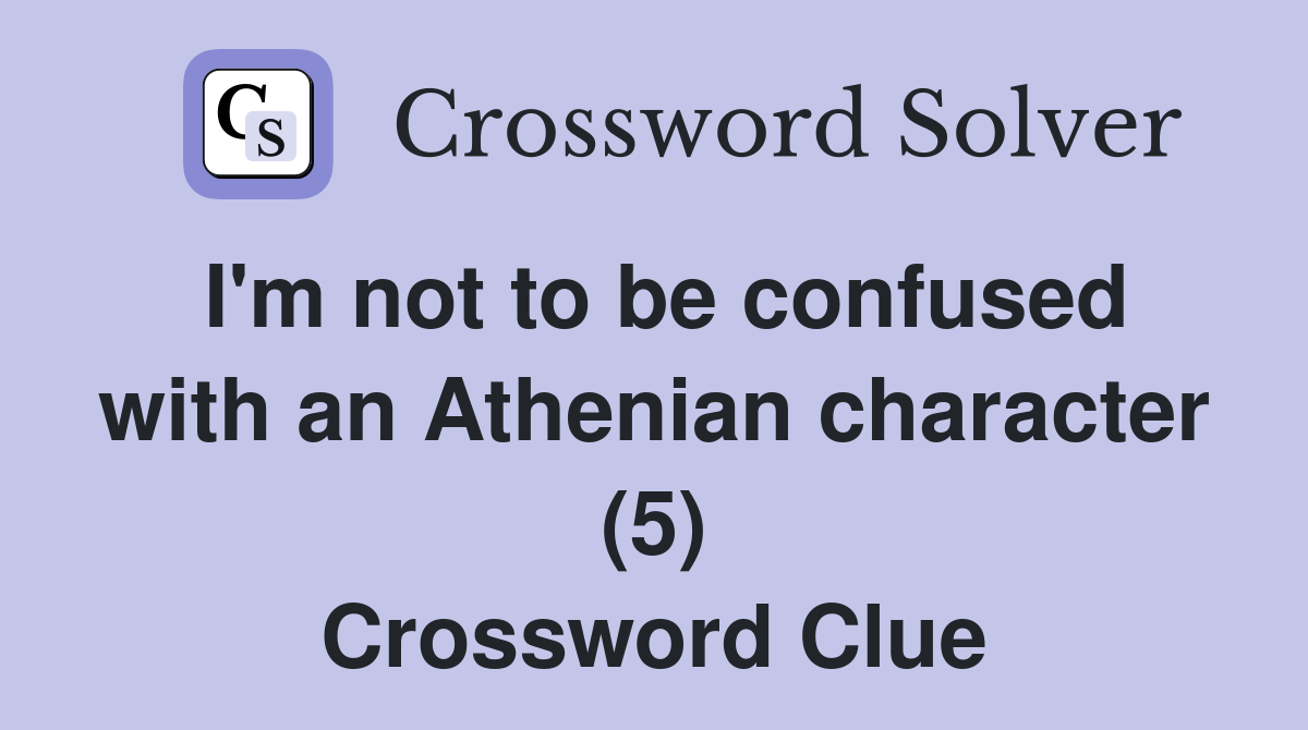 I'm not to be confused with an Athenian character (5) Crossword Clue