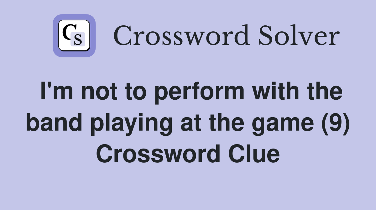 I'm not to perform with the band playing at the game (9) Crossword Clue