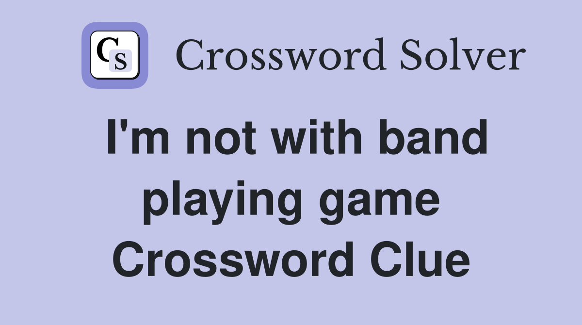 I'm not with band playing game Crossword Clue