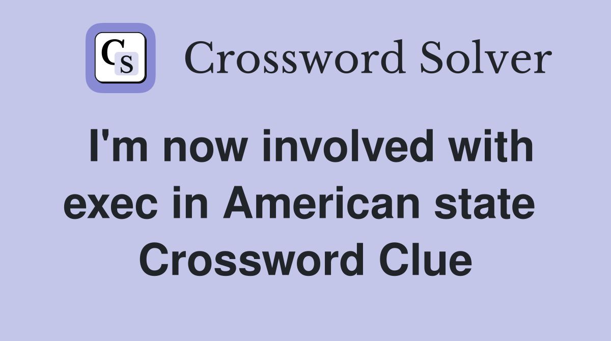 I'm now involved with exec in American state  Crossword Clue