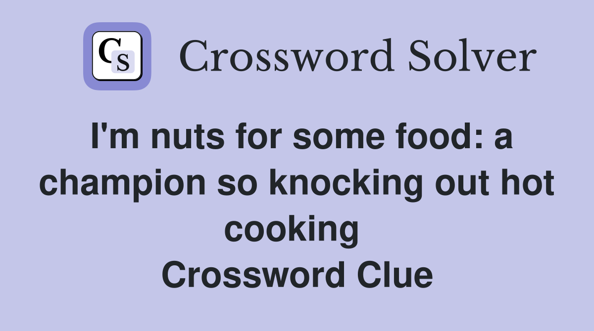 I'm nuts for some food: a champion so knocking out hot cooking  Crossword Clue