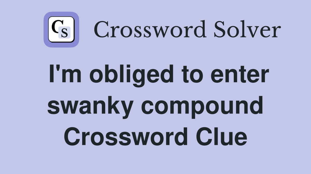 I'm obliged to enter swanky compound Crossword Clue