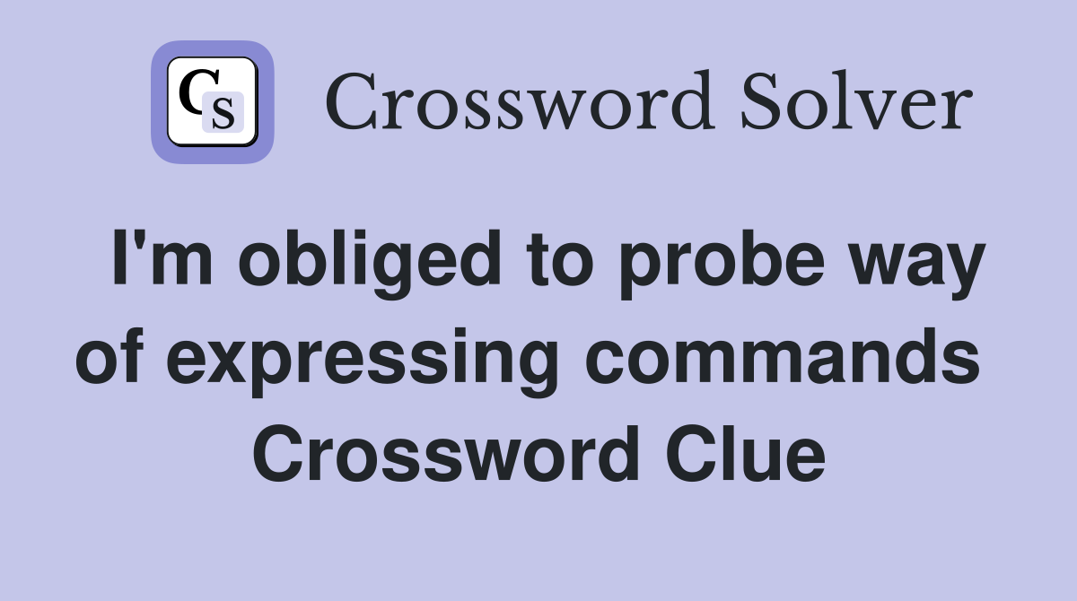 I'm obliged to probe way of expressing commands  Crossword Clue