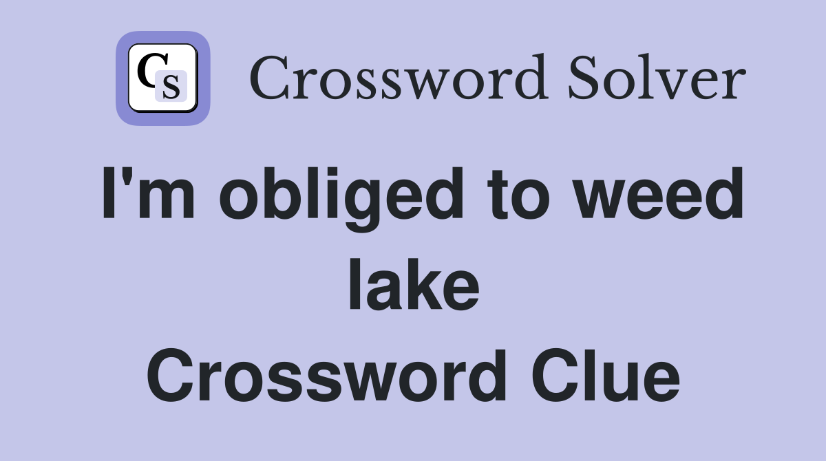I'm obliged to weed lake Crossword Clue