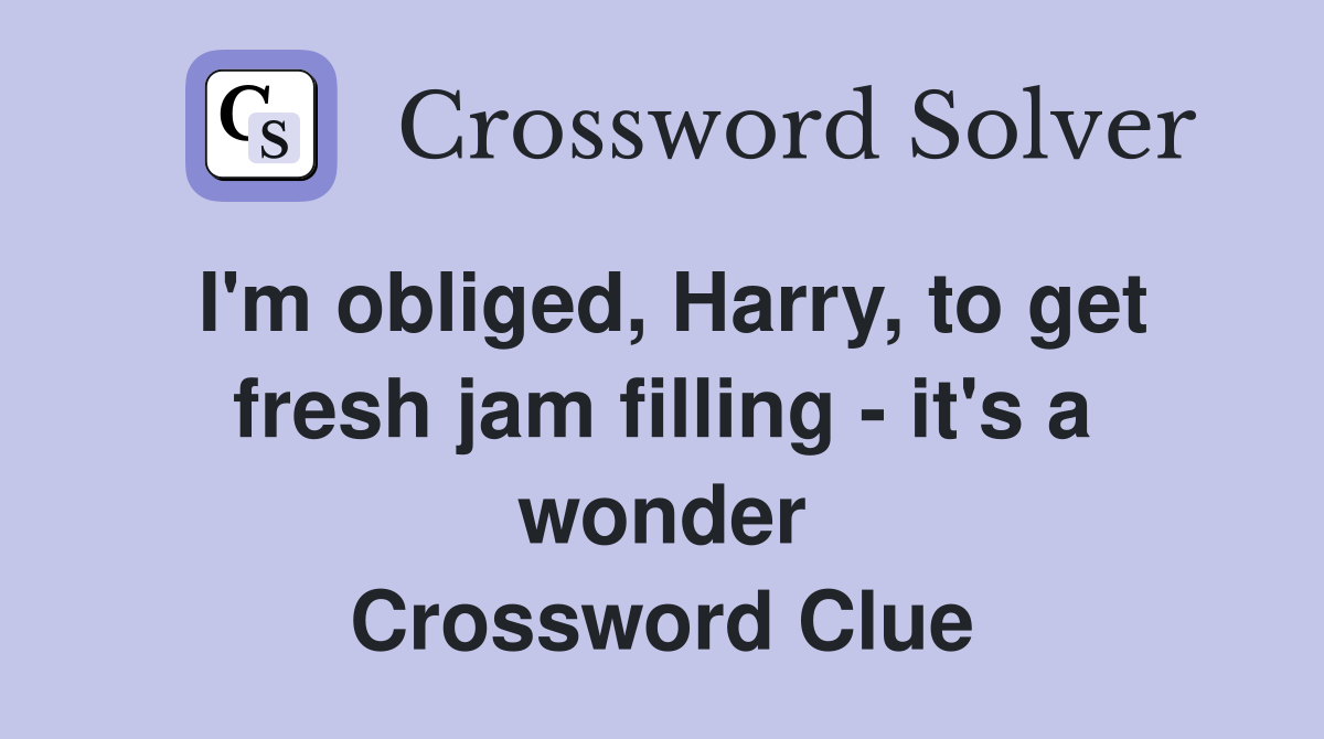 I'm obliged, Harry, to get fresh jam filling - it's a wonder Crossword Clue