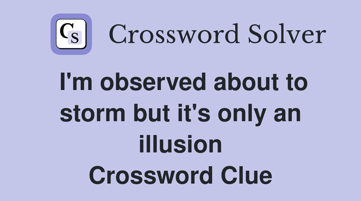 I'm observed about to storm but it's only an illusion Crossword Clue