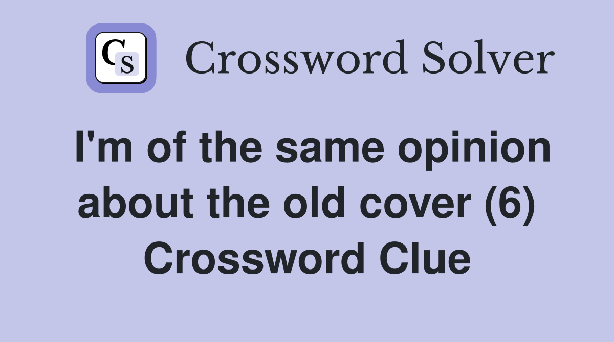 I'm of the same opinion about the old cover (6) Crossword Clue