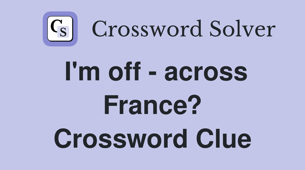 I'm off - across France? Crossword Clue