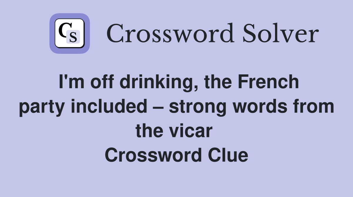 I'm off drinking, the French party included – strong words from the vicar  Crossword Clue