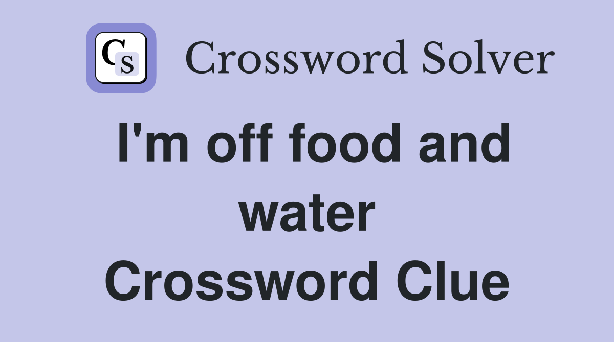 I #39 m off food and water Crossword Clue Answers Crossword Solver