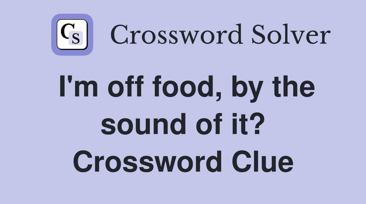 I'm off food, by the sound of it? Crossword Clue