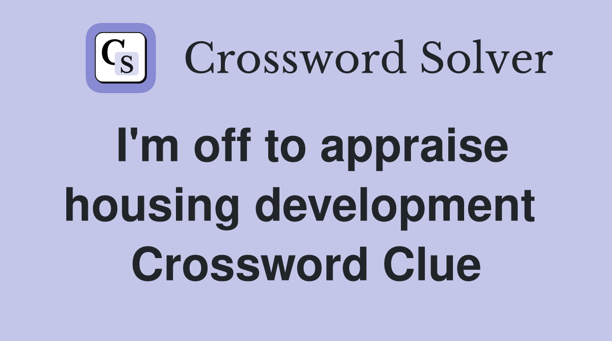 I'm off to appraise housing development  Crossword Clue