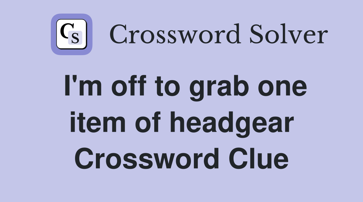 I'm off to grab one item of headgear Crossword Clue