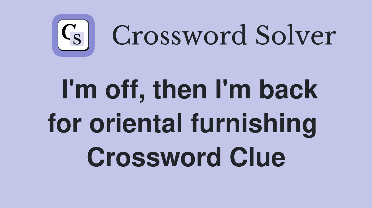 I'm off, then I'm back for oriental furnishing  Crossword Clue