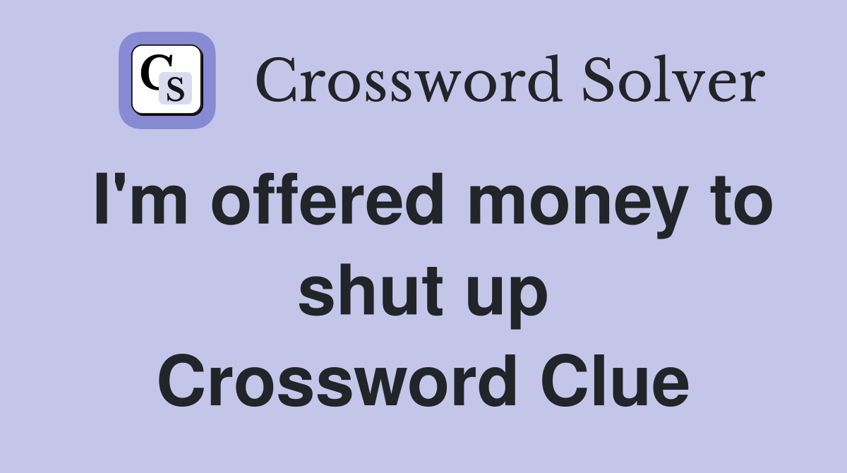 I'm offered money to shut up Crossword Clue