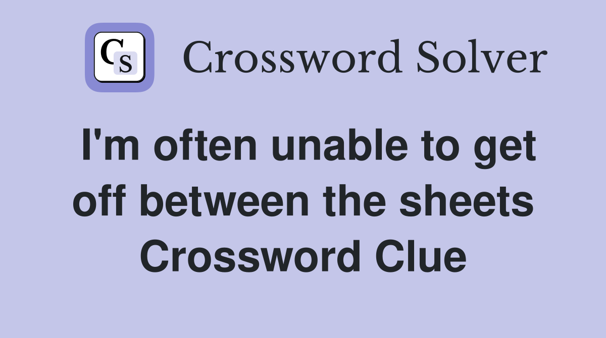 I'm often unable to get off between the sheets Crossword Clue