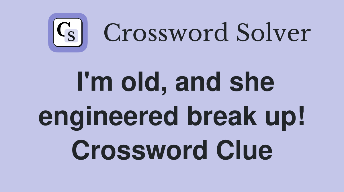 I'm old, and she engineered break up! Crossword Clue