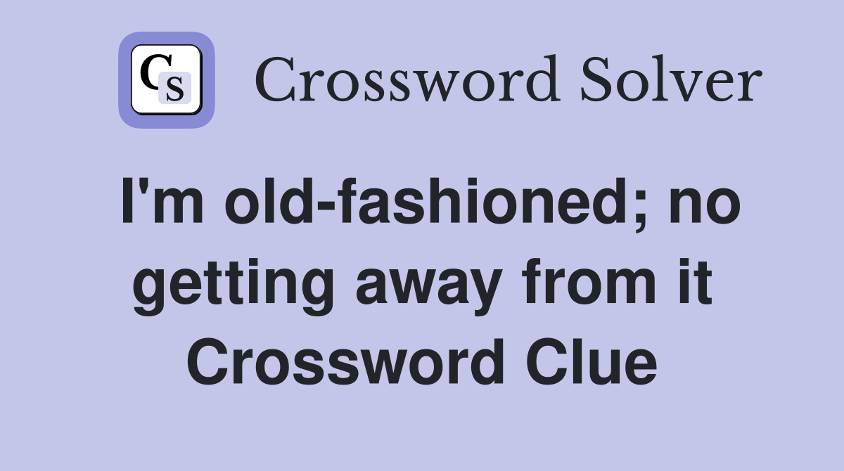 I'm old-fashioned; no getting away from it Crossword Clue