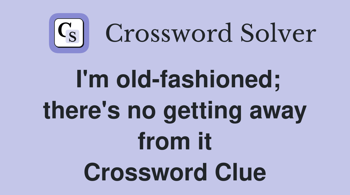 I'm old-fashioned; there's no getting away from it Crossword Clue