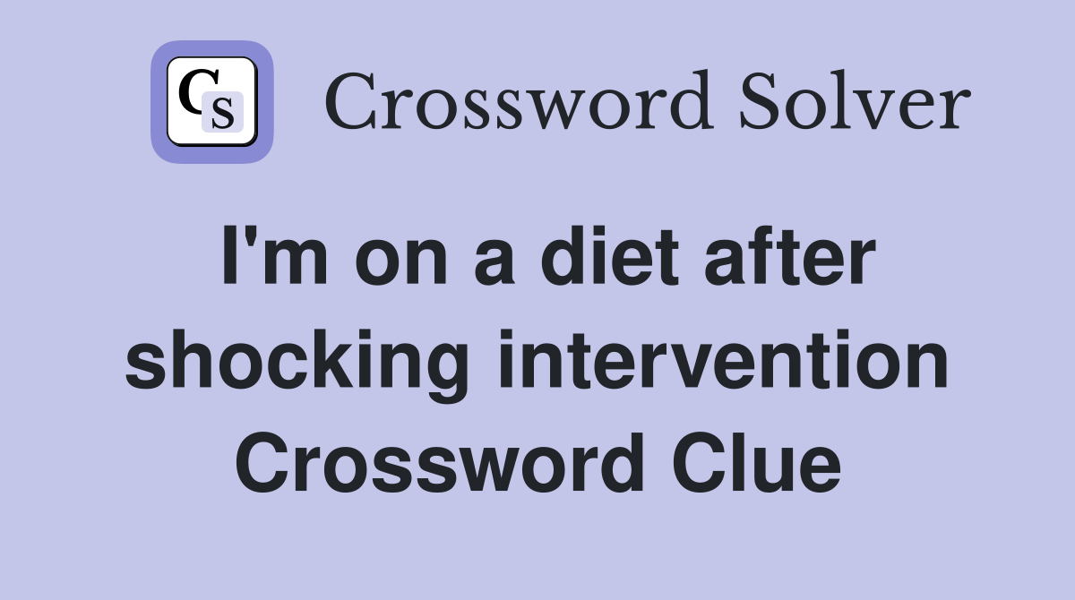 I'm on a diet after shocking intervention Crossword Clue