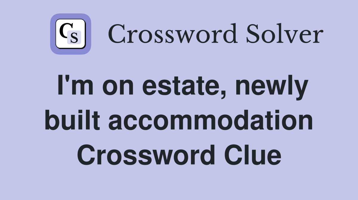 I'm on estate, newly built accommodation Crossword Clue