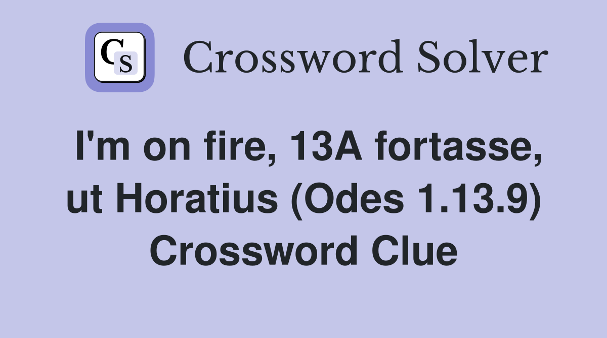I'm on fire, 13A fortasse, ut Horatius (Odes 1.13.9) Crossword Clue