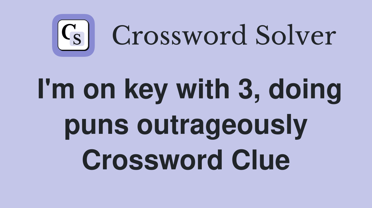I'm on key with 3, doing puns outrageously Crossword Clue