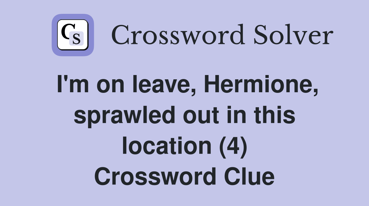 I'm on leave, Hermione, sprawled out in this location (4) Crossword Clue