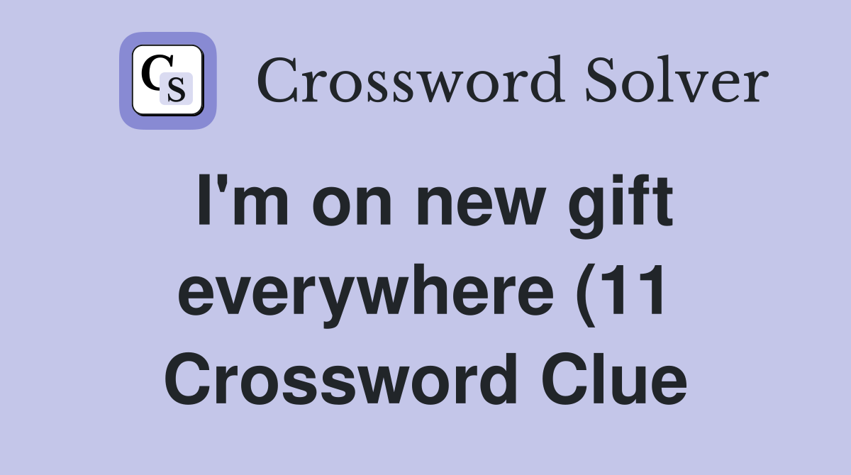 I #39 m on new gift everywhere (11) Crossword Clue Answers Crossword Solver I #39 m on new gift everywhere (11) Crossword Clue Answers Crossword Solver