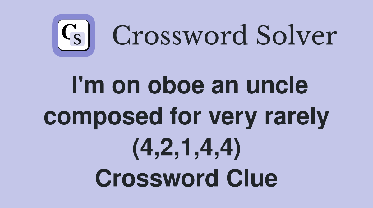 I'm on oboe an uncle composed for very rarely (4,2,1,4,4) Crossword Clue