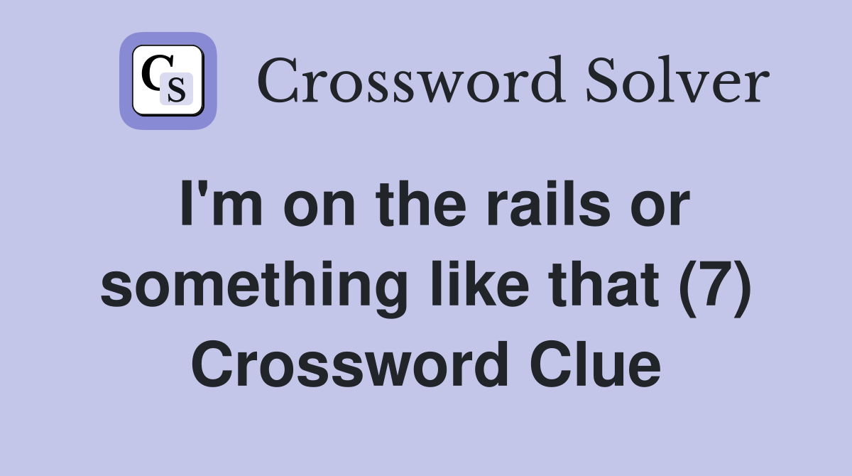 I'm on the rails or something like that (7) Crossword Clue