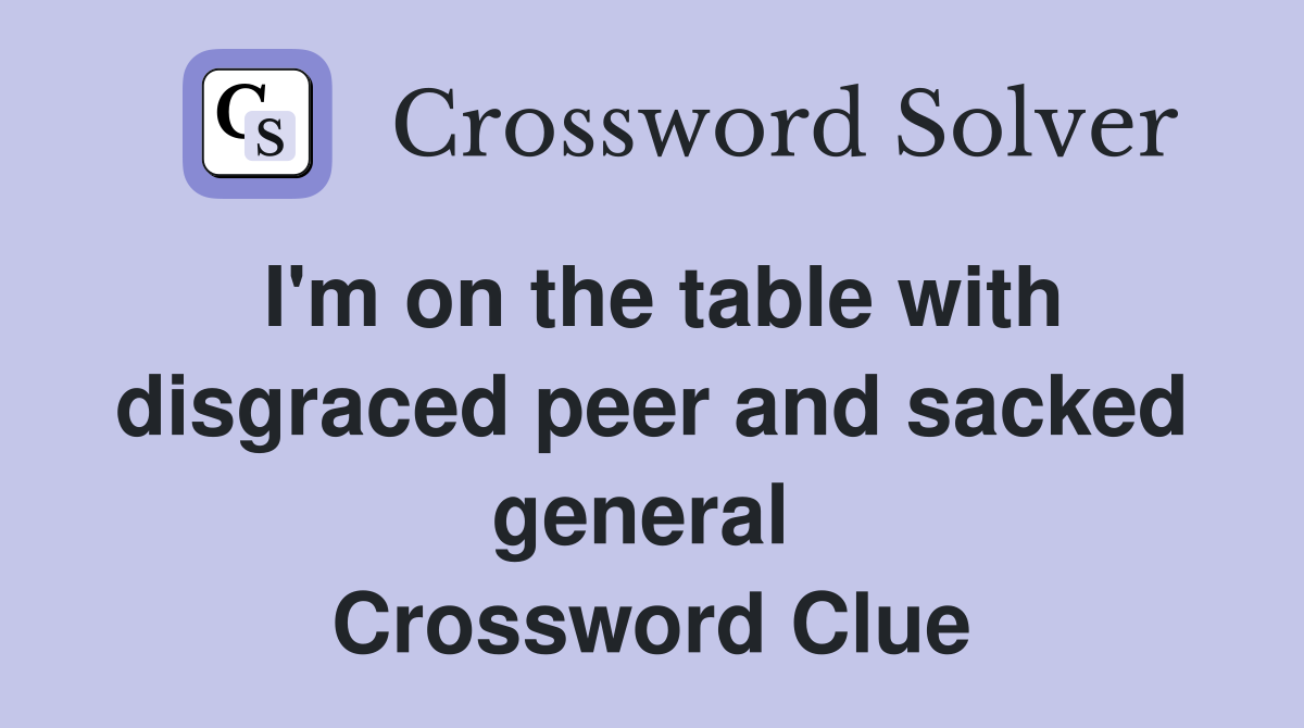 I'm on the table with disgraced peer and sacked general  Crossword Clue
