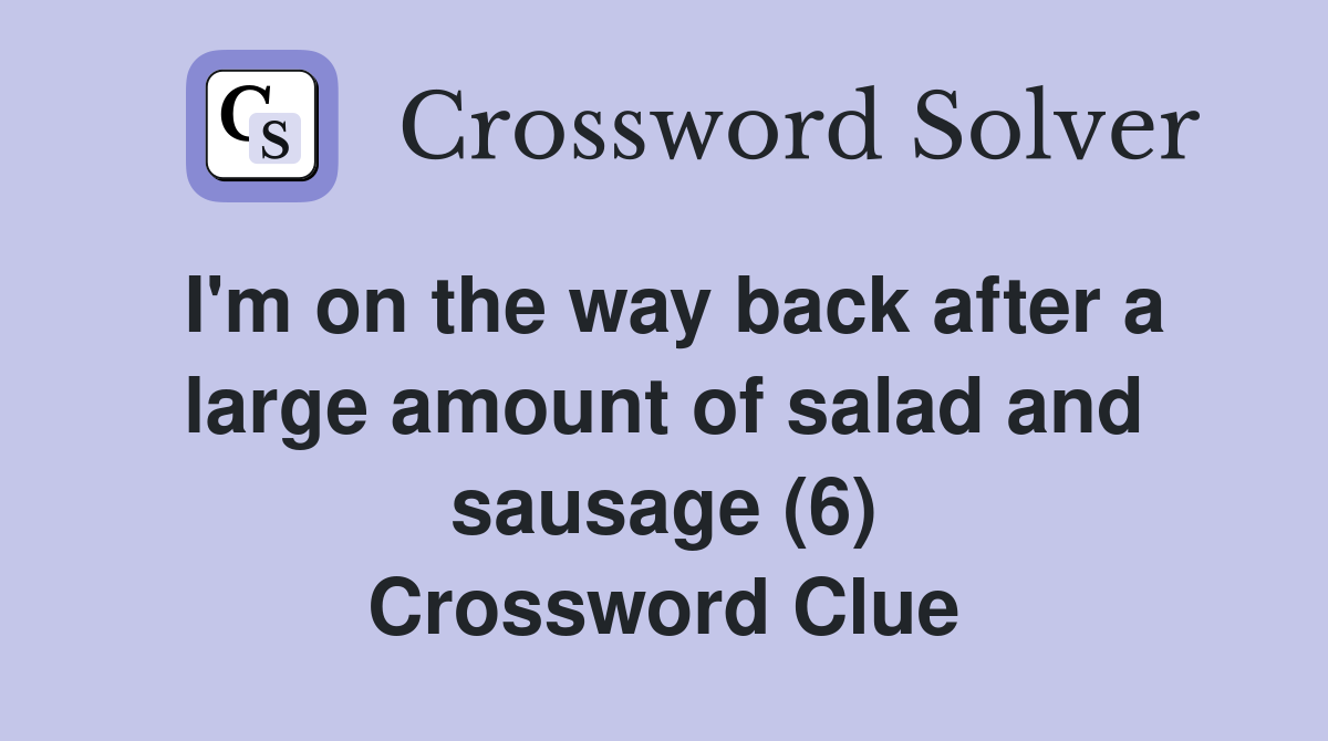 I'm on the way back after a large amount of salad and sausage (6) Crossword Clue