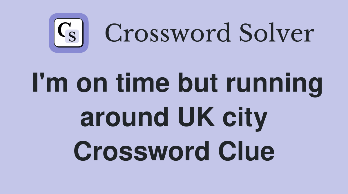 I'm on time but running around UK city Crossword Clue