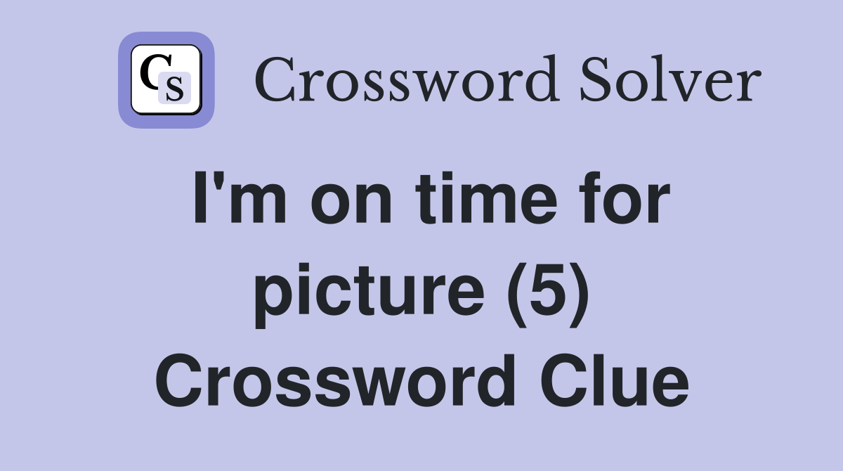 I'm on time for picture (5) Crossword Clue