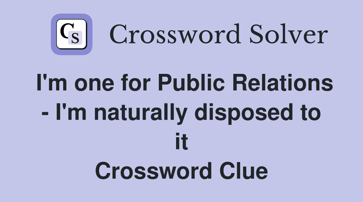 I'm one for Public Relations - I'm naturally disposed to it Crossword Clue